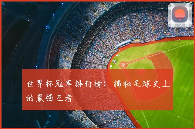 世界杯冠军排行榜:揭秘足球史上的最强王者