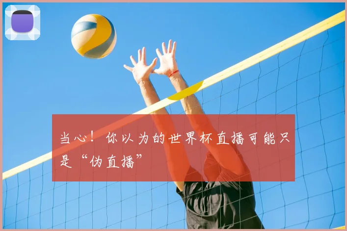 当心！你以为的世界杯直播可能只是“伪直播”