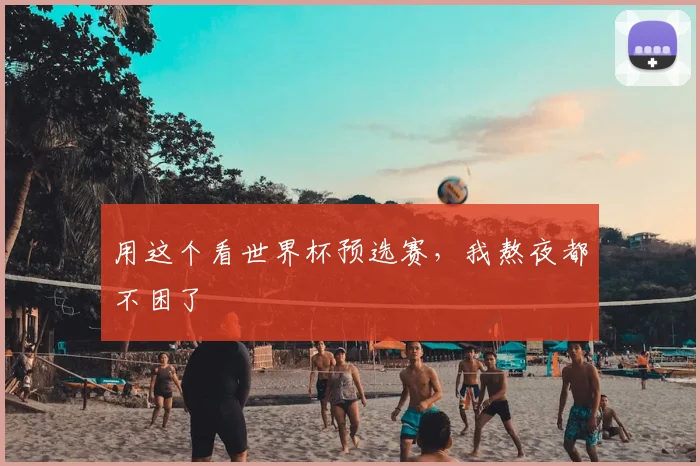 用这个看世界杯预选赛，我熬夜都不困了