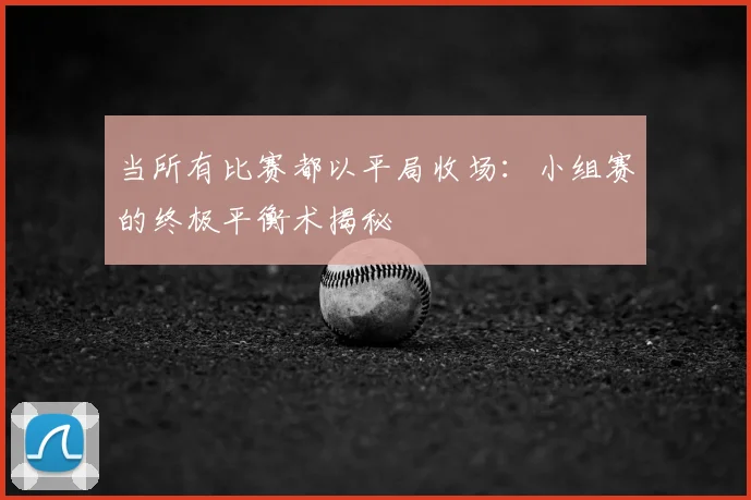 当所有比赛都以平局收场：小组赛的终极平衡术揭秘