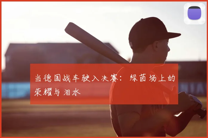 当德国战车驶入决赛：绿茵场上的荣耀与泪水