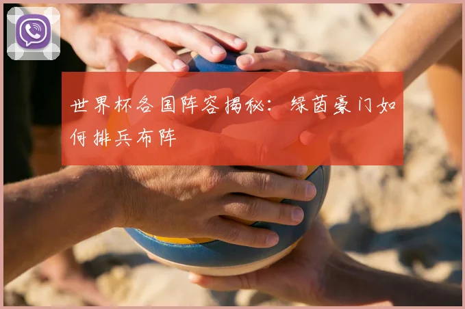 世界杯各国阵容揭秘:绿茵豪门如何排兵布阵