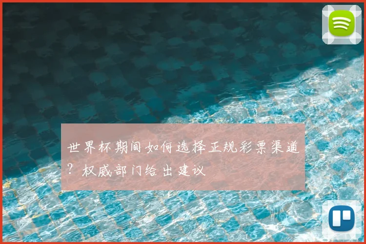 世界杯期间如何选择正规彩票渠道？权威部门给出建议