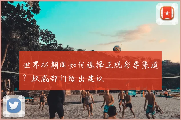 世界杯期间如何选择正规彩票渠道?权威部门给出建议
