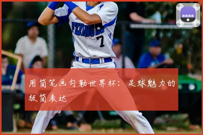 用简笔画勾勒世界杯：足球魅力的极简表达