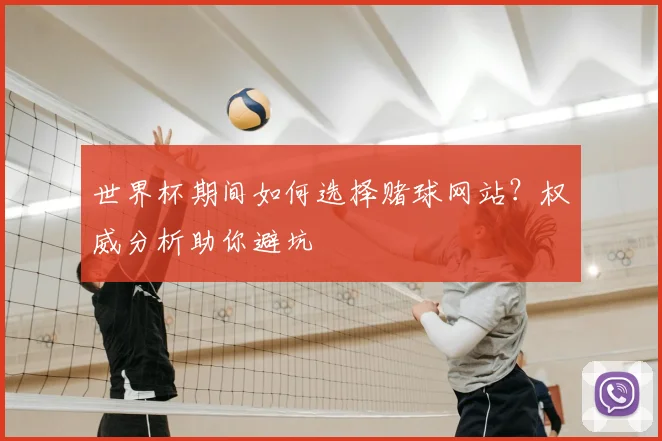 世界杯期间如何选择赌球网站?权威分析助你避坑