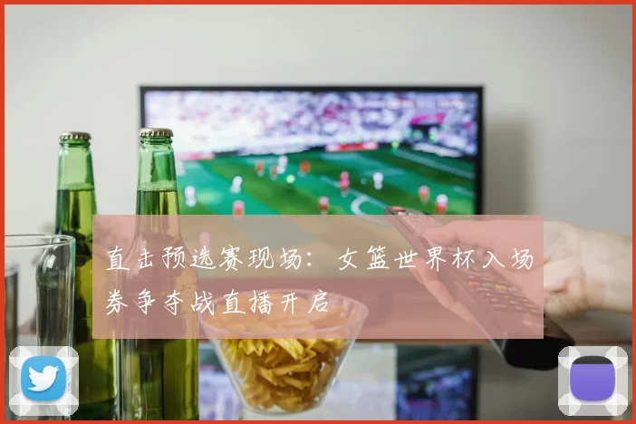 直击预选赛现场:女篮世界杯入场券争夺战直播开启