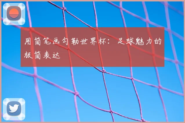 用简笔画勾勒世界杯：足球魅力的极简表达