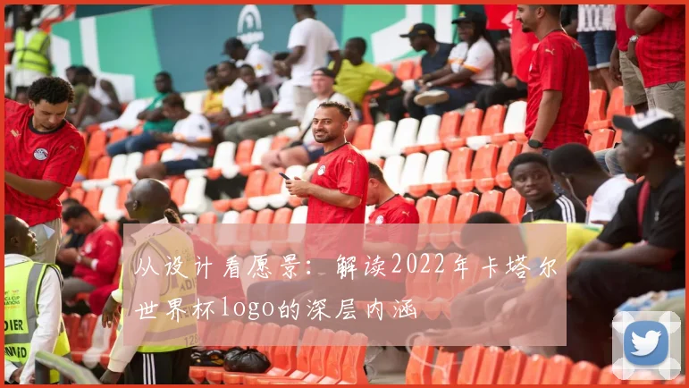 从设计看愿景:解读2022年卡塔尔世界杯logo的深层内涵