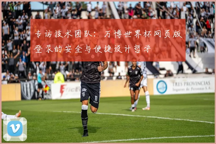 专访技术团队：万博世界杯网页版登录的安全与便捷设计哲学